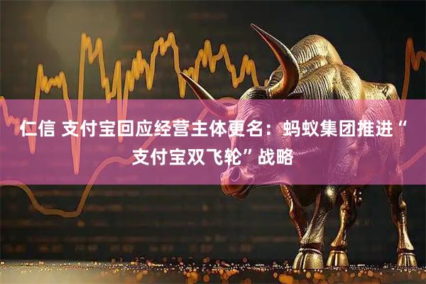 仁信 支付宝回应经营主体更名：蚂蚁集团推进“支付宝双飞轮”战略
