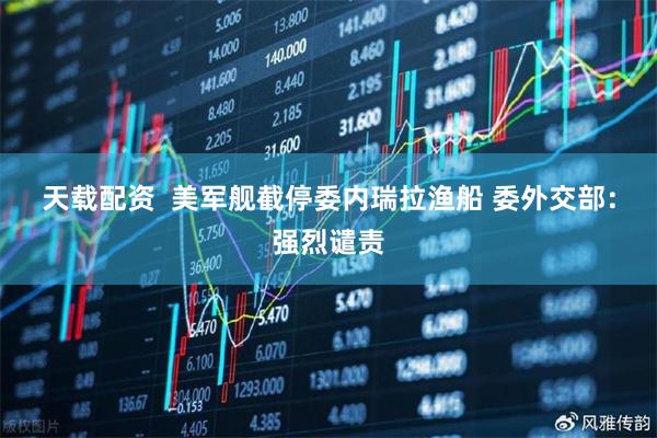 天载配资  美军舰截停委内瑞拉渔船 委外交部：强烈谴责