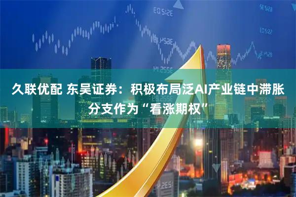 久联优配 东吴证券：积极布局泛AI产业链中滞胀分支作为“看涨期权”