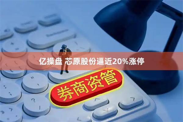 亿操盘 芯原股份逼近20%涨停