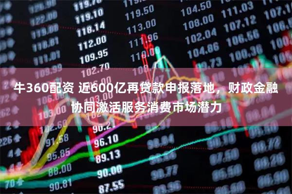 牛360配资 近600亿再贷款申报落地，财政金融协同激活服务消费市场潜力