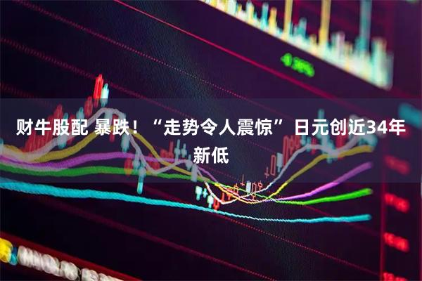 财牛股配 暴跌！“走势令人震惊” 日元创近34年新低
