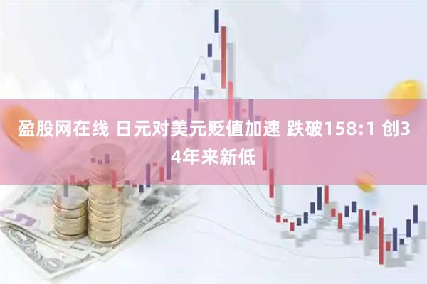 盈股网在线 日元对美元贬值加速 跌破158:1 创34年来新低