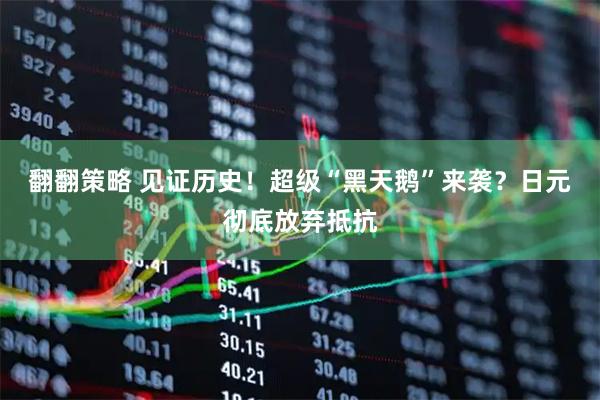 翻翻策略 见证历史！超级“黑天鹅”来袭？日元彻底放弃抵抗