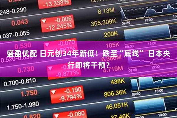 盛盈优配 日元创34年新低！跌至“底线” 日本央行即将干预？