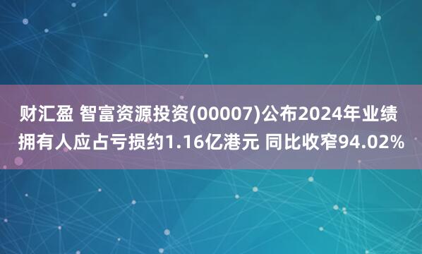 财汇盈 智富资源投资(00007)公布2024年业绩 拥有人应占亏损约1.16亿港元 同比收窄94.02%