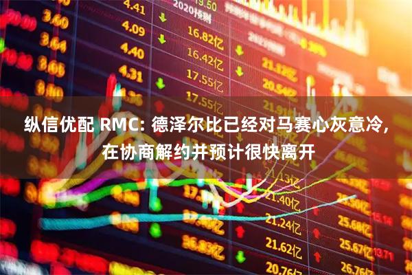 纵信优配 RMC: 德泽尔比已经对马赛心灰意冷, 在协商解约并预计很快离开
